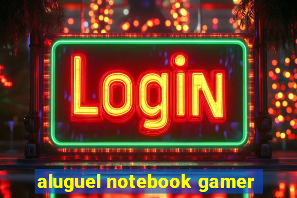 aluguel notebook gamer